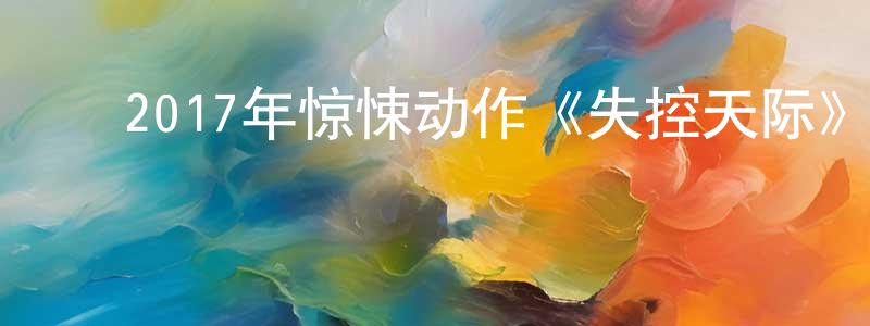 ﻿陈杭明发布﻿2017年惊悚动作《失控天际》HD英语中字迅雷下载_电影天堂